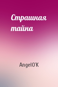 AngelO`K - Страшная тайна