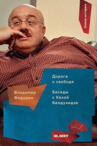 Владимир Федорин - Дорога к свободе. Беседы с Кахой Бендукидзе