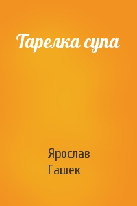 Ярослав Гашек - Тарелка супа