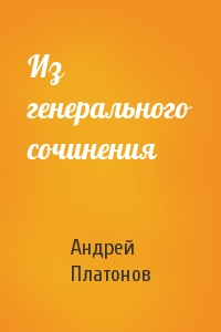 Андрей Платонов - Из генерального сочинения