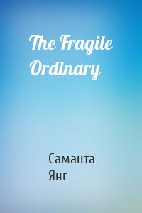 The Fragile Ordinary