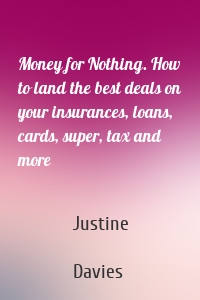 Money for Nothing. How to land the best deals on your insurances, loans, cards, super, tax and more
