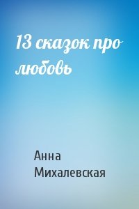 Анна Михалевская - 13 сказок про любовь