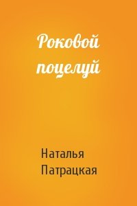 Наталья Патрацкая - Роковой поцелуй