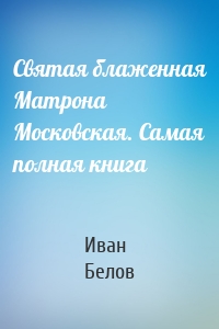 Святая блаженная Матрона Московская. Самая полная книга