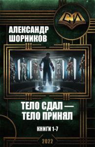 Александр Шорников - Тело сдал — тело принял. Книги 1-7