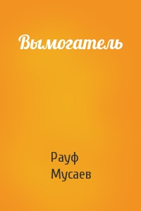 Рауф Мусаев - Вымогатель