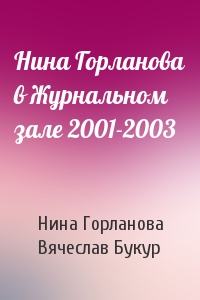 Нина Викторовна Горланова, Вячеслав Иванович Букур - Нина Горланова в Журнальном зале 2001-2003