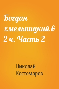 Богдан хмельницкий в 2 ч. Часть 2