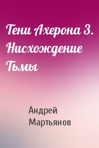 Андрей Мартьянов - Тени Ахерона 3. Нисхождение Тьмы