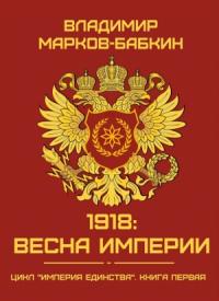 Владимир Бабкин - 1918: Весна Империи
