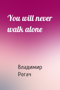 Владимир Рогач - You will never walk alone