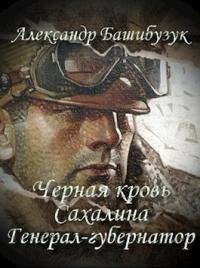 Александр Башибузук - Черная кровь Сахалина. Генерал-губернатор