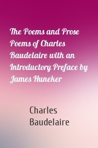The Poems and Prose Poems of Charles Baudelaire with an Introductory Preface by James Huneker