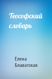Елена Блаватская - Теософский словарь