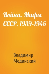 Война. Мифы СССР. 1939–1945