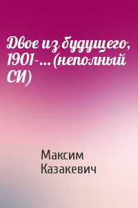 Максим Казакевич - Двое из будущего, 1901-…(неполный СИ)
