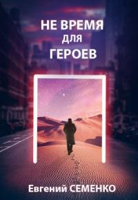 Евгений Семенко - Не время для героев