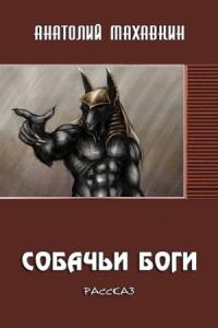 Анатолий Махавкин - Собачьи боги