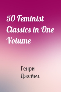 50 Feminist Classics in One Volume