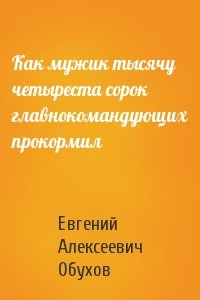 Евгений Обухов - Как мужик тысячу четыреста сорок главнокомандующих прокормил