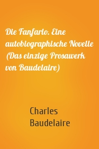 Die Fanfarlo. Eine autobiographische Novelle (Das einzige Prosawerk von Baudelaire)