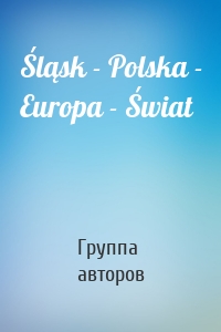 Śląsk - Polska - Europa - Świat