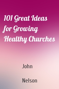101 Great Ideas for Growing Healthy Churches