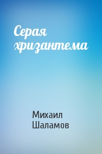 Михаил Шаламов - Серая хризантема
