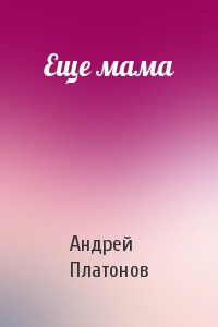 Андрей Платонов - Еще мама