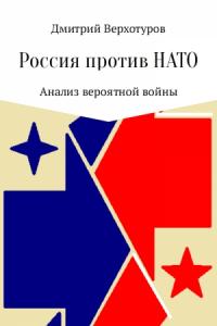 Дмитрий Верхотуров - Россия против НАТО: Анализ вероятной войны
