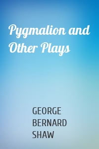 Pygmalion and Other Plays