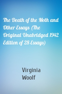 The Death of the Moth and Other Essays (The Original Unabridged 1942 Edition of 28 Essays)