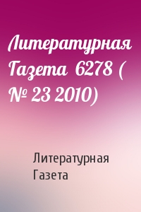 Литературная Газета - Литературная Газета  6278 ( № 23 2010)