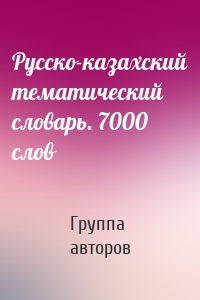 Русско-казахский тематический словарь. 7000 слов