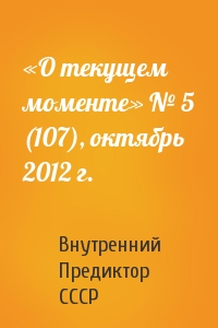 Внутренний СССР - «О текущем моменте» № 5 (107), октябрь 2012 г.