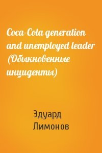 Эдуард Лимонов - Coca-Cola generation and unemployed leader (Обыкновенные инциденты)