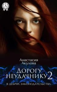 Анастасия Акулова - Дорогу неудачнику – 2. В дебрях законодательства