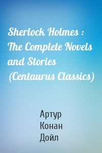 Sherlock Holmes : The Complete Novels and Stories (Centaurus Classics)