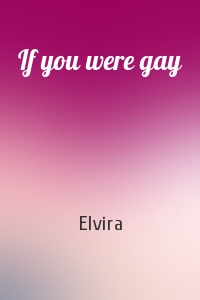 Elvira - If you were gay