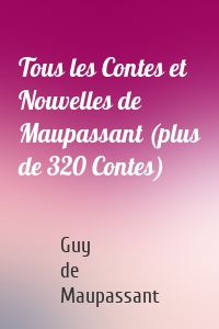 Tous les Contes et Nouvelles de Maupassant (plus de 320 Contes)
