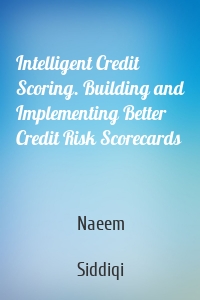 Intelligent Credit Scoring. Building and Implementing Better Credit Risk Scorecards