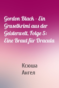 Gordon Black - Ein Gruselkrimi aus der Geisterwelt, Folge 5: Eine Braut für Dracula