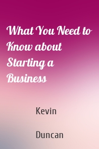 What You Need to Know about Starting a Business