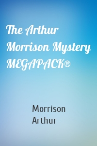 The Arthur Morrison Mystery MEGAPACK®