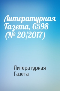 Литературная Газета - Литературная Газета, 6598 (№ 20/2017)