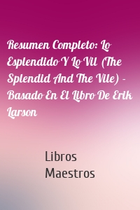 Resumen Completo: Lo Esplendido Y Lo Vil (The Splendid And The Vile) - Basado En El Libro De Erik Larson
