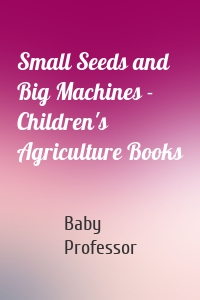 Small Seeds and Big Machines - Children's Agriculture Books
