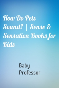 How Do Pets Sound? | Sense & Sensation Books for Kids
