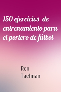 150 ejercicios  de entrenamiento para el portero de fútbol